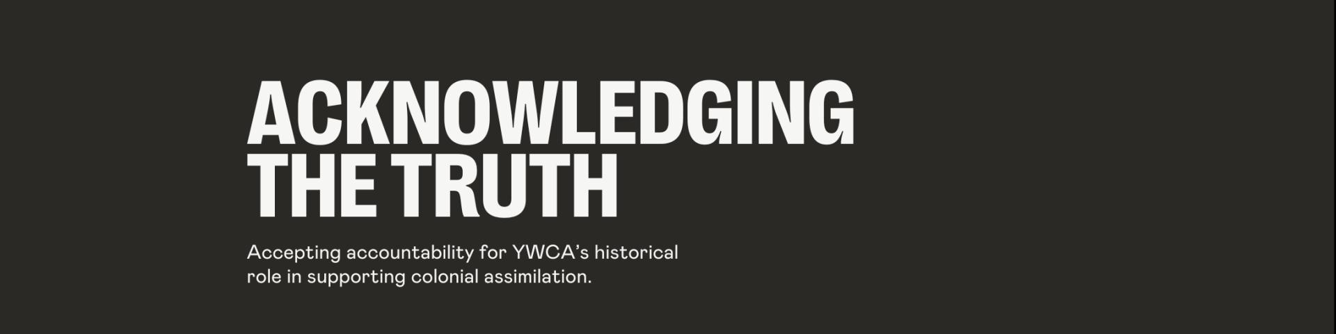 Acknowledging the truth and accepting accountability for YWCA’s historical role in supporting colonial assimilation.