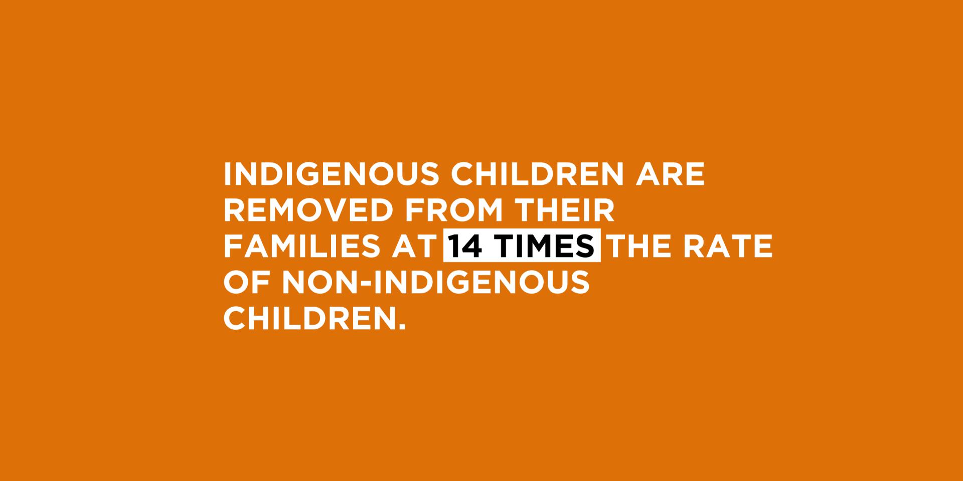 Text: Indigenous children are removed from their families at 14 times the rate of non-Indigenous children.