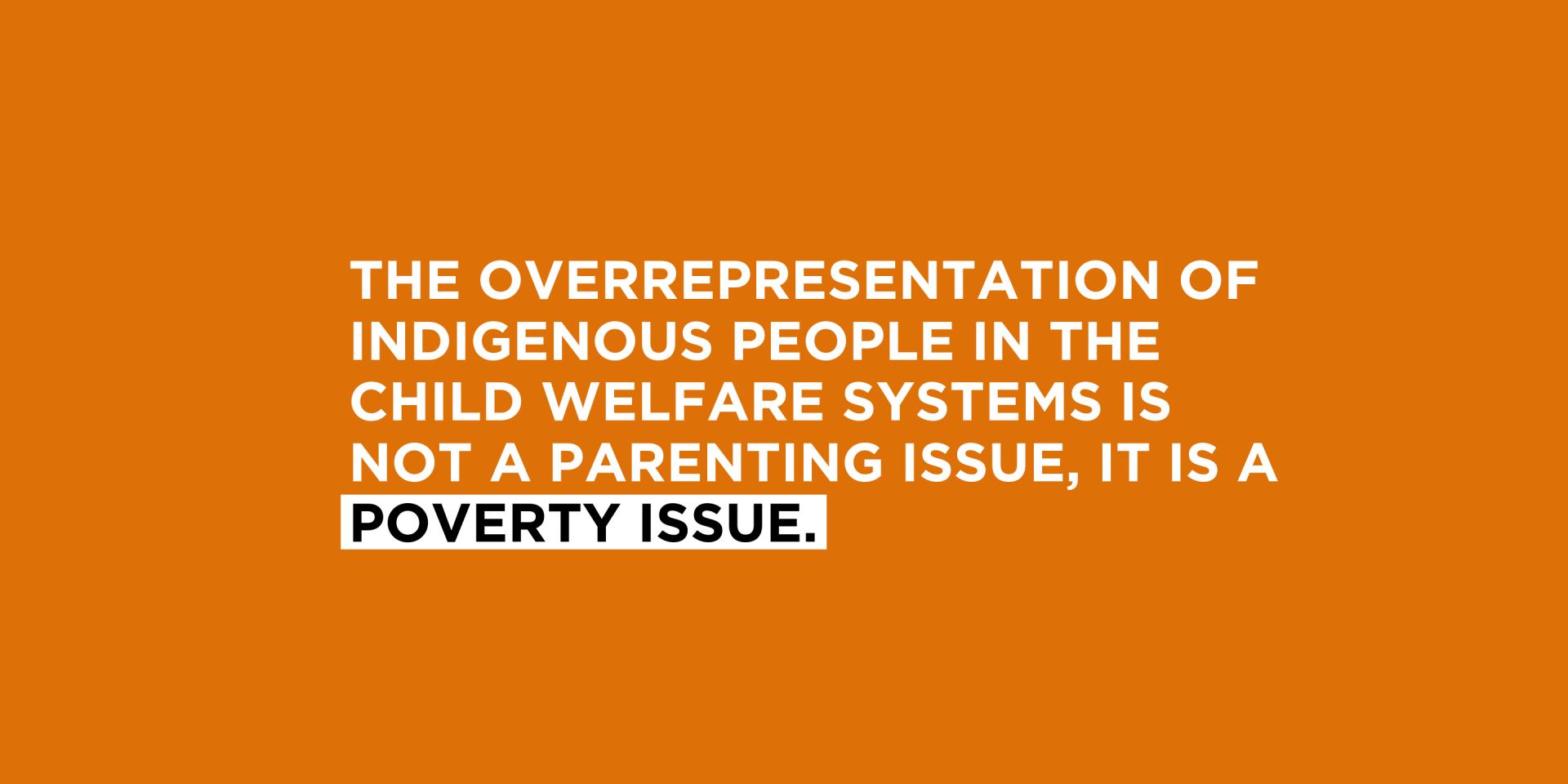 Text: The overrepresentation of Indigenous people in the child welfare systems is not a parenting issue, it is a poverty issue. 