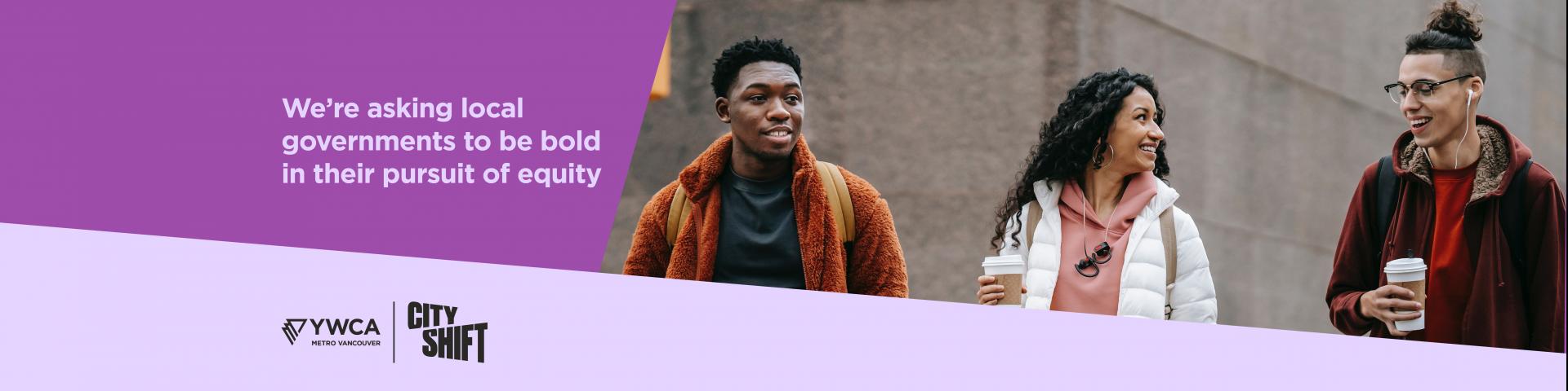 Graphic with purple background and diagonal light purple banner on the bottom with a YWCA Metro Vancouver and YWCA City Shift logo. Text reads: "We’re asking local governments to be bold in their pursuit of equity". Image of young people crossing the street is on the right hand side. 