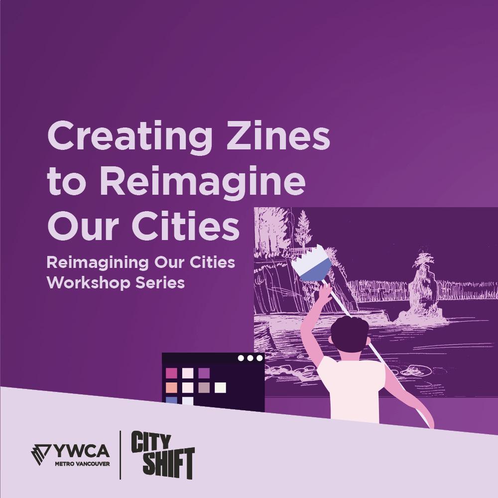 Hero image with purple background and light purple diagonal banner at the bottom. Background graphic of a person painting a graphic of Vancouver on the  right hand side. YWCA Metro Vancouver and YWCA City Shift logo is at the bottom left. Text on the left hand side reads "Creating Zines to Reimagine Our Cities// With Luna Aixin".