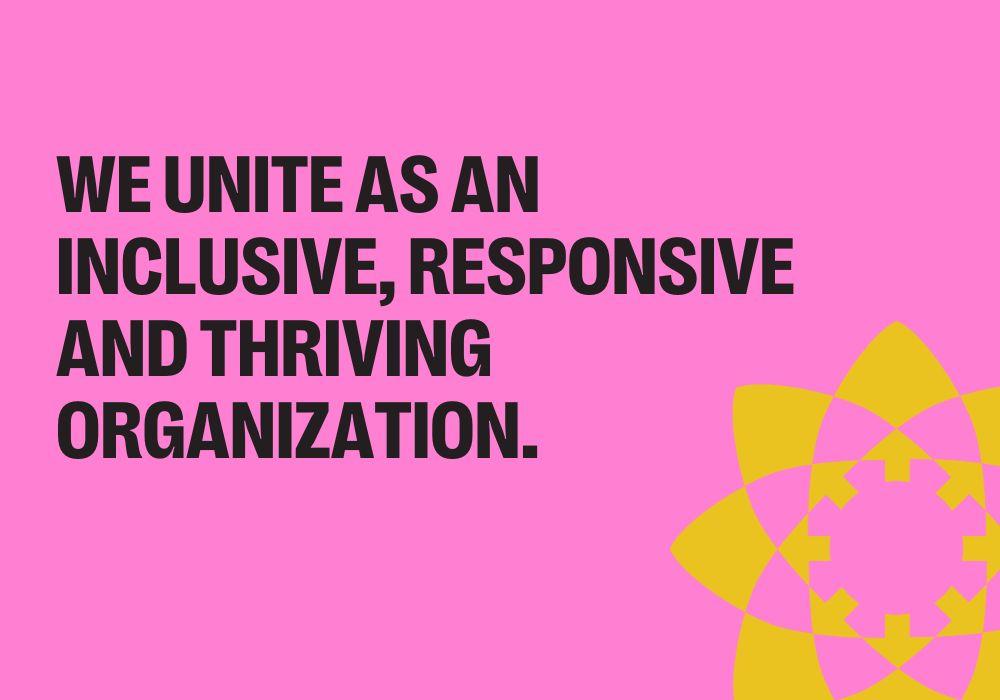 WE UNITE AS AN INCLUSIVE, RESPONSIVE AND THRIVING ORGANIZATION