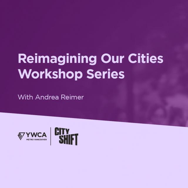 Hero image with purple background and light purple diagonal banner at the bottom. Background graphic of a person with their back towards the audience, speaking to a crowd is on the middle and right hand side. YWCA Metro Vancouver and YWCA City Shift logo is at the bottom left. Text on the left hand side reads" "Reimagining Our Cities Workshop Series// With Andrea Reimer".
